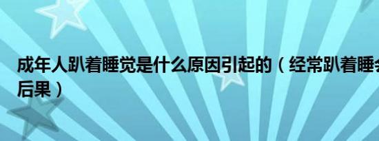 成年人趴着睡觉是什么原因引起的（经常趴着睡会造成什么后果）