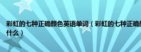 彩虹的七种正确颜色英语单词（彩虹的七种正确颜色分别是什么）