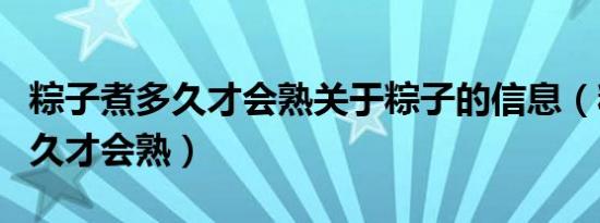 粽子煮多久才会熟关于粽子的信息（粽子煮多久才会熟）