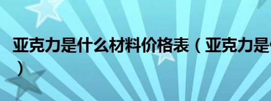 亚克力是什么材料价格表（亚克力是什么材料）