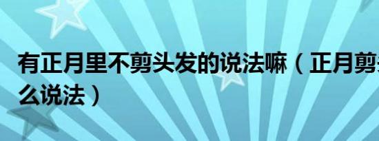 有正月里不剪头发的说法嘛（正月剪头发有什么说法）