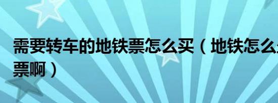 需要转车的地铁票怎么买（地铁怎么坐怎么买票啊）