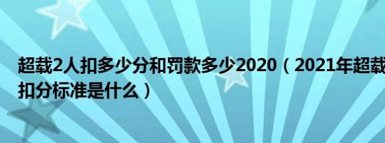 超载2人扣多少分和罚款多少2020（2021年超载1人的处罚扣分标准是什么）