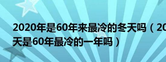 2020年是60年来最冷的冬天吗（2020年冬天是60年最冷的一年吗）