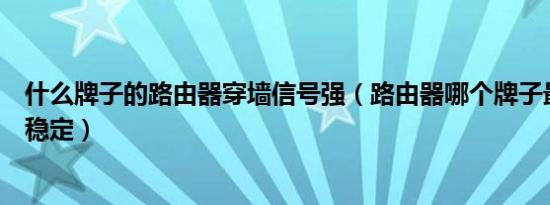 什么牌子的路由器穿墙信号强（路由器哪个牌子最好信号最稳定）