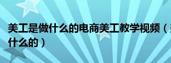 美工是做什么的电商美工教学视频（美工是做什么的）