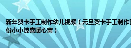 新年贺卡手工制作幼儿视频（元旦贺卡手工制作图片大全一份小小惊喜暖心窝）