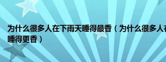 为什么很多人在下雨天睡得最香（为什么很多人在下雨天会睡得更香）