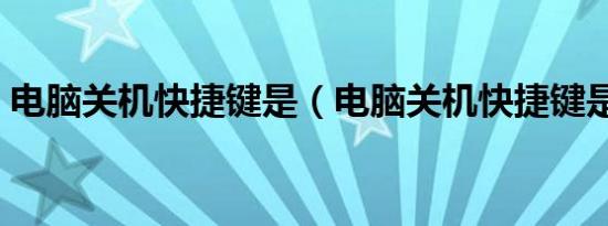 电脑关机快捷键是（电脑关机快捷键是什么）