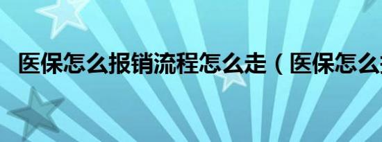 医保怎么报销流程怎么走（医保怎么报销）