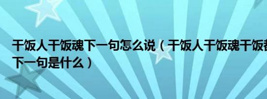 干饭人干饭魂下一句怎么说（干饭人干饭魂干饭都是人上人下一句是什么）