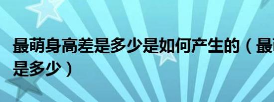 最萌身高差是多少是如何产生的（最萌身高差是多少）