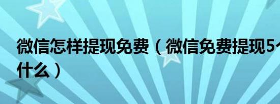 微信怎样提现免费（微信免费提现5个方法是什么）