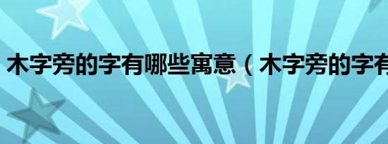 木字旁的字有哪些寓意（木字旁的字有哪些）