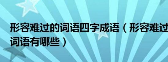 形容难过的词语四字成语（形容难过的2个字词语有哪些）