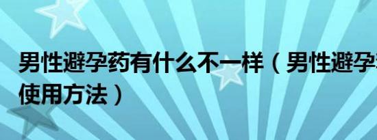 男性避孕药有什么不一样（男性避孕套的正确使用方法）