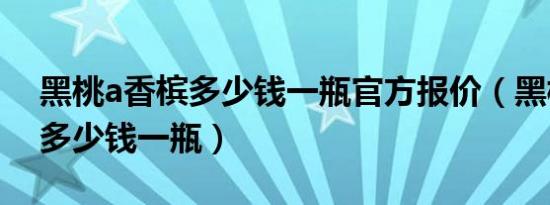 黑桃a香槟多少钱一瓶官方报价（黑桃a香槟多少钱一瓶）