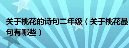 关于桃花的诗句二年级（关于桃花最出名的诗句有哪些）