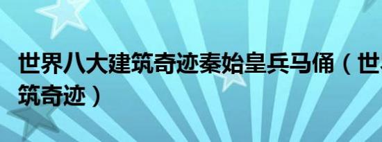 世界八大建筑奇迹秦始皇兵马俑（世界八大建筑奇迹）