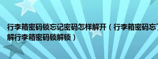 行李箱密码锁忘记密码怎样解开（行李箱密码忘了怎么办图解行李箱密码锁解锁）