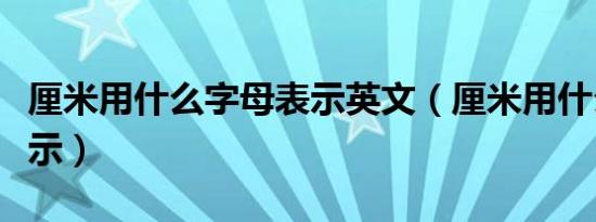 厘米用什么字母表示英文（厘米用什么字母表示）