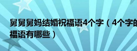 舅舅舅妈结婚祝福语4个字（4个字的结婚祝福语有哪些）