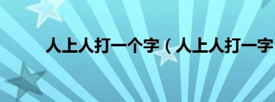 人上人打一个字（人上人打一字）