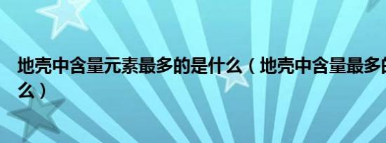 地壳中含量元素最多的是什么（地壳中含量最多的元素是什么）