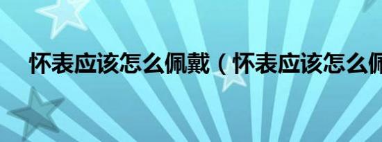 怀表应该怎么佩戴（怀表应该怎么佩戴）