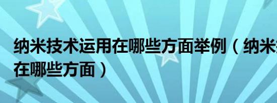 纳米技术运用在哪些方面举例（纳米技术运用在哪些方面）