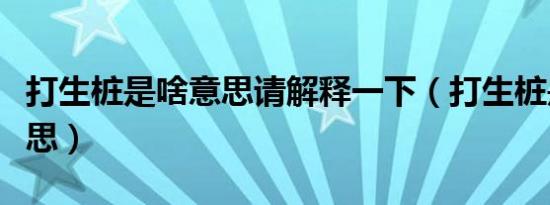 打生桩是啥意思请解释一下（打生桩是什么意思）