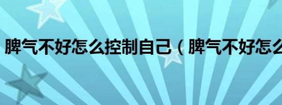 脾气不好怎么控制自己（脾气不好怎么控制）