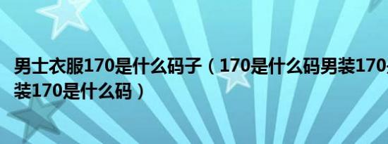 男士衣服170是什么码子（170是什么码男装170是什么码女装170是什么码）