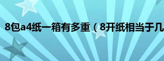 8包a4纸一箱有多重（8开纸相当于几个a4）