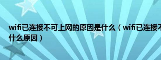 wifi已连接不可上网的原因是什么（wifi已连接不可上网是什么原因）