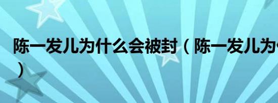 陈一发儿为什么会被封（陈一发儿为什么被封）