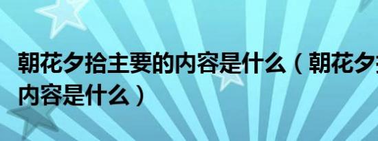 朝花夕拾主要的内容是什么（朝花夕拾的主要内容是什么）