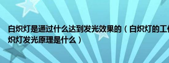 白炽灯是通过什么达到发光效果的（白炽灯的工作原理和白炽灯发光原理是什么）