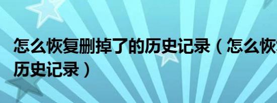 怎么恢复删掉了的历史记录（怎么恢复删除的历史记录）