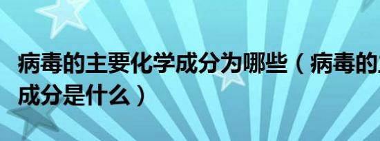 病毒的主要化学成分为哪些（病毒的主要化学成分是什么）