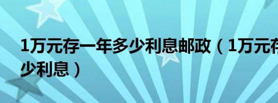 1万元存一年多少利息邮政（1万元存一年多少利息）