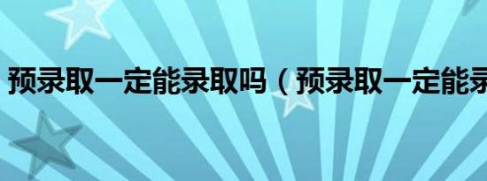 预录取一定能录取吗（预录取一定能录取吗）