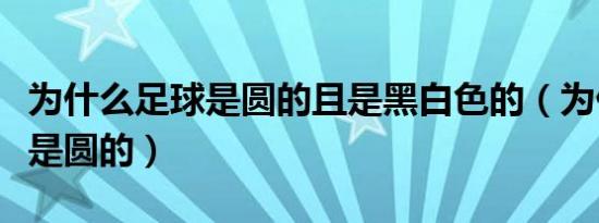 为什么足球是圆的且是黑白色的（为什么足球是圆的）