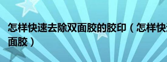 怎样快速去除双面胶的胶印（怎样快速去除双面胶）