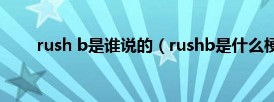 rush b是谁说的（rushb是什么梗）