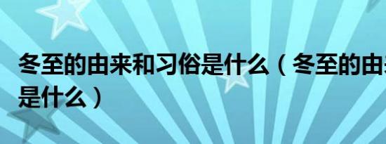 冬至的由来和习俗是什么（冬至的由来和习俗是什么）