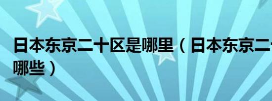 日本东京二十区是哪里（日本东京二十三区有哪些）