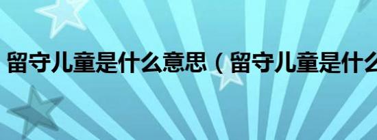 留守儿童是什么意思（留守儿童是什么意思）