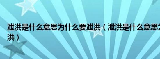 泄洪是什么意思为什么要泄洪（泄洪是什么意思为什么要泄洪）