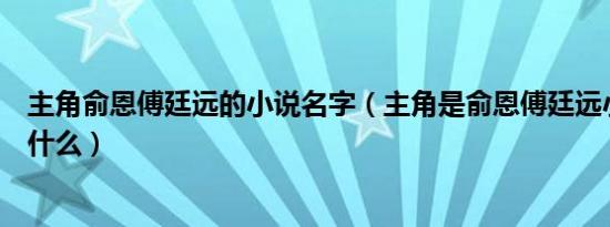 主角俞恩傅廷远的小说名字（主角是俞恩傅廷远小说名字叫什么）